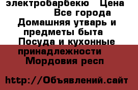 электробарбекю › Цена ­ 1 000 - Все города Домашняя утварь и предметы быта » Посуда и кухонные принадлежности   . Мордовия респ.